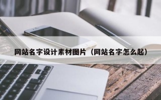 德阳网站名字设计素材图片（网站名字怎么起）